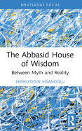 The Abbasid House of Wisdom: Between Myth and Reality