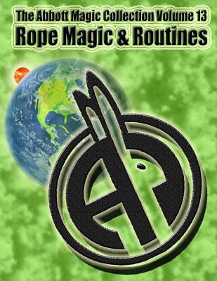 The Abbott Magic Collection Volume 13: Rope Magic & Routines - Kleiber, Chuck, and Bordner, Greg, and Magic, Abbott's