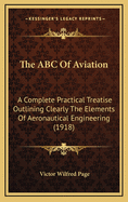 The ABC of Aviation: A Complete Practical Treatise Outlining Clearly the Elements of Aeronautical Engineering (1918)