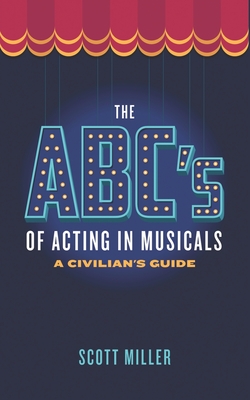 The ABCs of Acting in Musicals: A Civilian's Guide - Miller, Scott