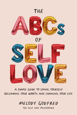 The ABCs of Self Love: A Simple Guide to Loving Yourself, Reclaiming Your Worth, and Changing Your Life - Godfred, Melody