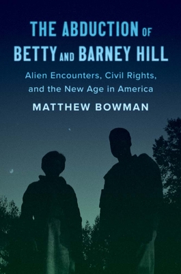 The Abduction of Betty and Barney Hill: Alien Encounters, Civil Rights, and the New Age in America - Bowman, Matthew