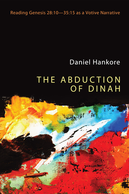 The Abduction of Dinah: Reading Genesis 28:10-35:15 as a Votive Narrative - Hankore, Daniel