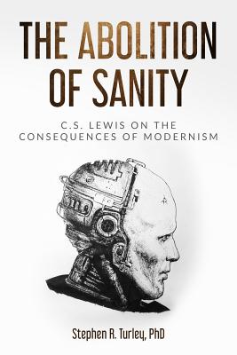 The Abolition of Sanity: C.S. Lewis on the Consequences of Modernism - Turley, Steve