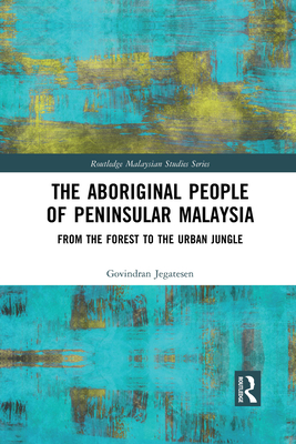 The Aboriginal People of Peninsular Malaysia: From the Forest to the Urban Jungle - Jegatesen, Govindran