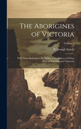 The Aborigines of Victoria: With Notes Relating to the Habits of the Natives of Other Parts of Australia and Tasmania; Volume 2