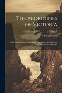 The Aborigines of Victoria: With Notes Relating to the Habits of the Natives of Other Parts of Australia and Tasmania; Volume 2