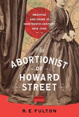 The Abortionist of Howard Street: Medicine and Crime in Nineteenth-Century New York - Fulton, R E