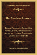The Abraham Lincoln: Books, Pamphlets, Broadsides, Medals, Busts, Personal Relics, Autograph Letters, Documents, Unique Life Portraits