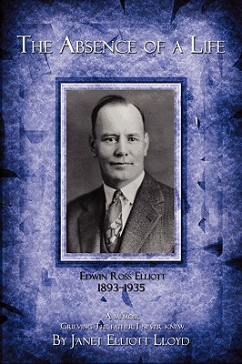 The Absence of a Life: Edwin Ross Elliott 1893-1935 - Lloyd, Janet