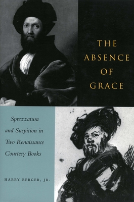 The Absence of Grace: Sprezzatura and Suspicion in Two Renaissance Courtesy Books - Berger, Harry