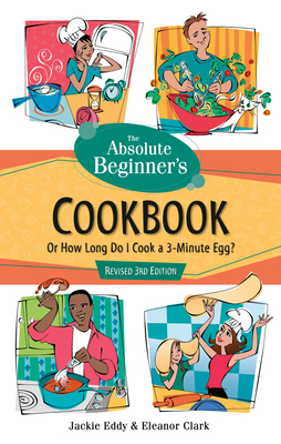 The Absolute Beginner's Cookbook, Revised 3rd Edition: Or How Long Do I Cook a 3-Minute Egg? - Eddy, Jackie, and Clark, Eleanor