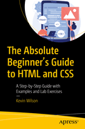 The Absolute Beginner's Guide to HTML and CSS: A Step-by-Step Guide with Examples and Lab Exercises