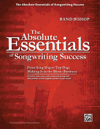 The Absolute Essentials of Songwriting Success: From Song God to Top Dog: Making It in the Music Business