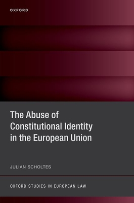 The Abuse of Constitutional Identity in the European Union - Scholtes, Julian