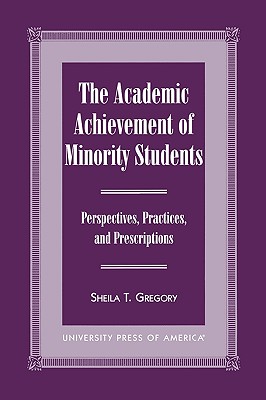 The Academic Achievement of Minority Students: Perspectives, Practices, and Prescriptions - Gregory, Sheila T, and Brown, Angela (Contributions by), and Chiu, Sou-Yung (Contributions by)