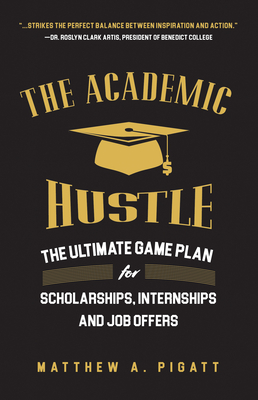 The Academic Hustle: The Ultimate Game Plan for Scholarships, Internships, and Job Offers - Pigatt, Matthew