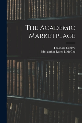The Academic Marketplace - Caplow, Theodore, and McGee, Reece J Joint Author (Creator)