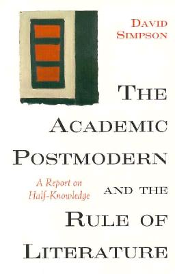 The Academic Postmodern and the Rule of Literature: A Report on Half-Knowledge - Simpson, David