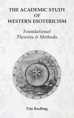 The Academic Study of Western Esotericism: Foundational Theories and Methods - Rudbg, Tim
