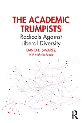 The Academic Trumpists: Radicals Against Liberal Diversity - Swartz, David L