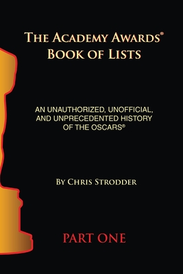 The Academy Awards Book of Lists: An Unauthorized, Unofficial, and Unprecedented History of the Oscars Part One - Strodder, Chris