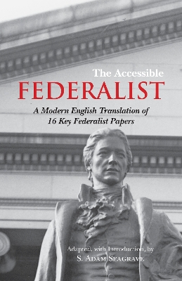 The Accessible Federalist: A Modern English Translation of 16 Key Federalist Papers - Seagrave, S. Adam, Mr. (Adapted by)
