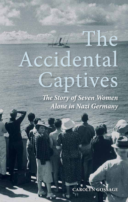 The Accidental Captives: The Story of Seven Women Alone in Nazi Germany - Gossage, Carolyn