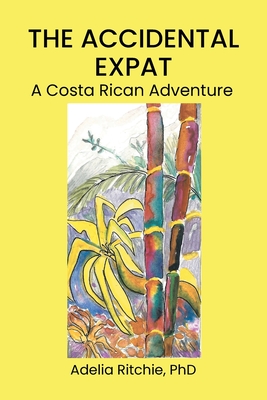 The Accidental Expat: A Costa Rican Adventure - Ritchie, Adelia, PhD