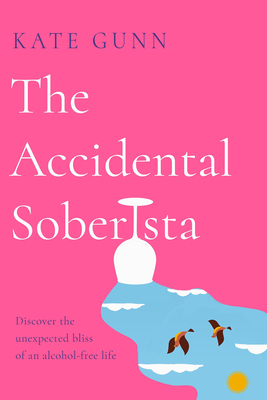 The Accidental Soberista: Discover the unexpected bliss of an alcohol-free life - Gunn, Kate