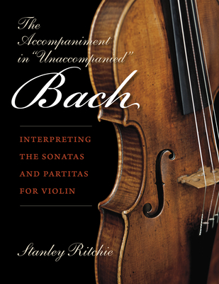 The Accompaniment in Unaccompanied Bach: Interpreting the Sonatas and Partitas for Violin - Ritchie, Stanley
