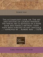 The Accomplisht Cook, Or The Art & Mystery Of Cookery: Wherein The Whole Art Is Revealed In A More Easie And Perfect Method, Than Hath Been Publisht In Any Language. Expert And Ready Ways For The Dressing Of All Sorts Of Flesh, Fowl, And Fish, With...