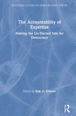 The Accountability of Expertise: Making the Un-Elected Safe for Democracy - Eriksen, Erik O (Editor)