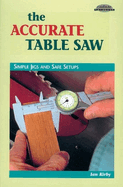 The Accurate Table Saw: Simple Jigs and Safe Setups