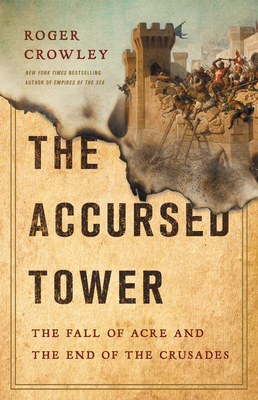 The Accursed Tower: The Fall of Acre and the End of the Crusades - Crowley, Roger