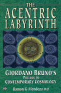 The Acentric Labyrinth: Giordano Bruno's Prelude to Contemporary Cosmology - Mendoza, Ramon G