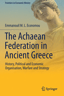 The Achaean Federation in Ancient Greece: History, Political and Economic Organisation, Warfare and Strategy
