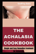 The Achalasia Cookbook: Simple and Easy Remedies treatment for Achalasia