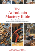 The Achalasia Mastery Bible: Your Blueprint for Complete Achalasia Management