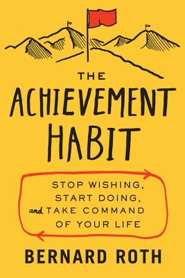 The Achievement Habit: Stop Wishing, Start Doing, and Take Command of Your Life - Roth, Bernard