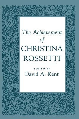 The Achievement of Christina Rossetti - Kent, David A. (Editor)