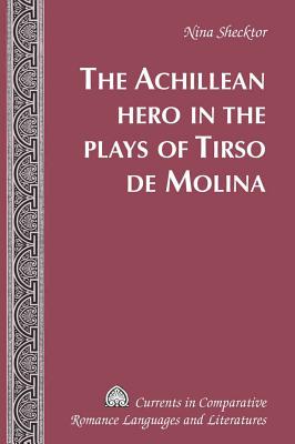 The Achillean Hero in the Plays of Tirso de Molina - Alvarez-Detrell, Tamara (Editor), and Paulson, Michael G (Editor), and Shecktor, Nina