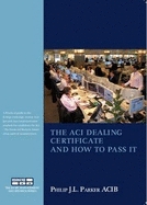 The ACI Dealing Certificate and How to Pass it: Practical Guide to the Foreign Exchange, Money Market and Associated Derivatives Markets Especially for Candidates for ACI Examinations