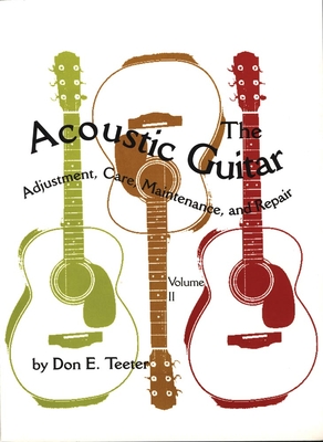 The Acoustic Guitar, Vol I: Adjustment, Care, Maintenance, and Repair - Teeter, Don E