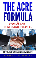 The Acre Formula for Commercial Real Estate Brokers: How to Overcome Client Fears, Frustrations and Positional Impasses