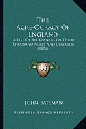 The Acre-Ocracy Of England: A List Of All Owners Of Three Thousand Acres And Upwards (1876)