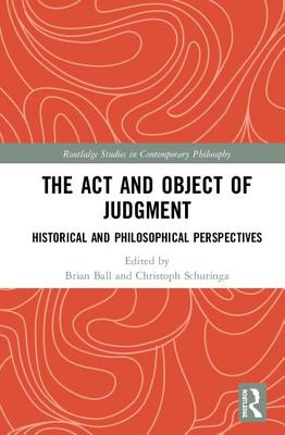 The Act and Object of Judgment: Historical and Philosophical Perspectives - Ball, Brian (Editor), and Schuringa, Christoph (Editor)