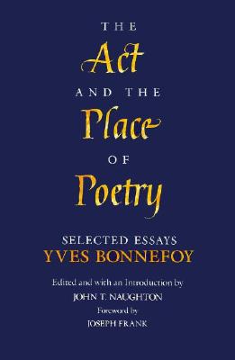 The ACT and the Place of Poetry: Selected Essays - Bonnefoy, Yves, and Naughton, John (Editor)