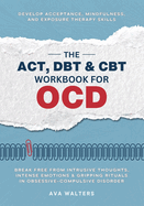 The ACT, DBT & CBT Workbook for OCD: Break Free from Intrusive Thoughts, Intense Emotions & Gripping Rituals in Obsessive-Compulsive Disorder - Develop Acceptance, Mindfulness, and Exposure Therapy Skills
