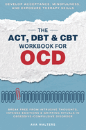 The ACT, DBT & CBT Workbook for OCD: Break Free from Intrusive Thoughts, Intense Emotions & Gripping Rituals in Obsessive-Compulsive Disorder - Develop Acceptance, Mindfulness, and Exposure Therapy Skills